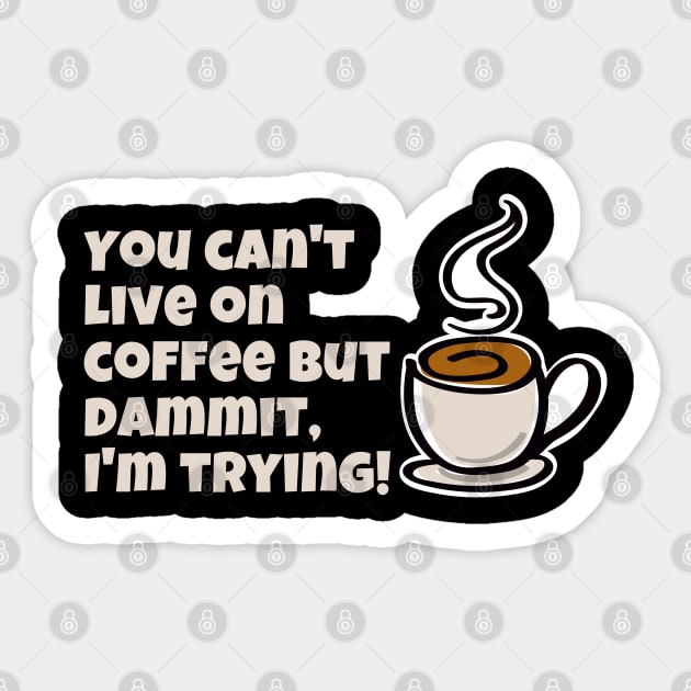 COFFEE ADDICT T-Shirt You Cant Live On Coffee But Dammit I'm Trying Sticker by SailorsDelight